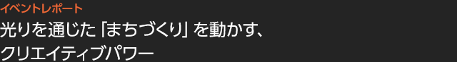 光りを通じた「まちづくり」を動かす、クリエイティブパワー 